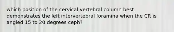 which position of the cervical vertebral column best demonstrates the left intervertebral foramina when the CR is angled 15 to 20 degrees ceph?