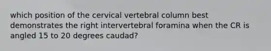 which position of the cervical vertebral column best demonstrates the right intervertebral foramina when the CR is angled 15 to 20 degrees caudad?