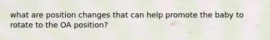 what are position changes that can help promote the baby to rotate to the OA position?