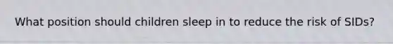 What position should children sleep in to reduce the risk of SIDs?