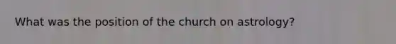 What was the position of the church on astrology?