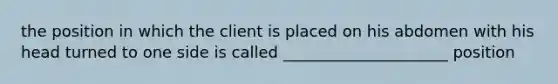 the position in which the client is placed on his abdomen with his head turned to one side is called _____________________ position
