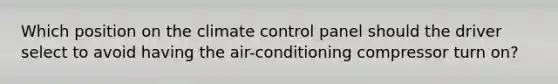 Which position on the climate control panel should the driver select to avoid having the​ air-conditioning compressor turn​ on?