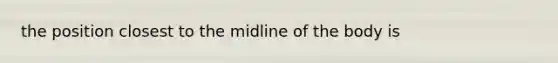 the position closest to the midline of the body is