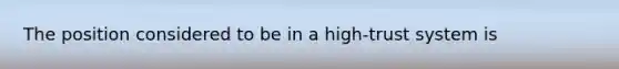 The position considered to be in a high-trust system is