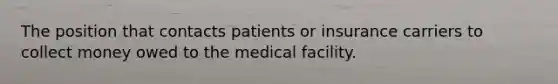 The position that contacts patients or insurance carriers to collect money owed to the medical facility.