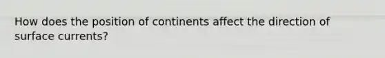 How does the position of continents affect the direction of surface currents?