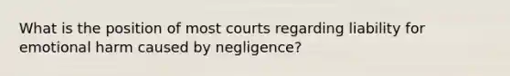 What is the position of most courts regarding liability for emotional harm caused by negligence?