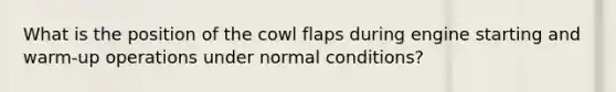 What is the position of the cowl flaps during engine starting and warm-up operations under normal conditions?