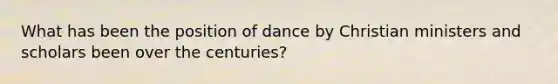 What has been the position of dance by Christian ministers and scholars been over the centuries?