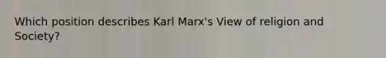 Which position describes Karl Marx's View of religion and Society?