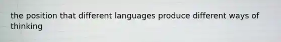 the position that different languages produce different ways of thinking