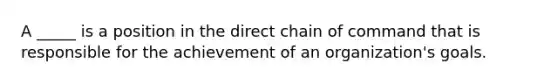 A _____ is a position in the direct chain of command that is responsible for the achievement of an organization's goals.