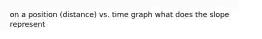 on a position (distance) vs. time graph what does the slope represent