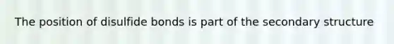 The position of disulfide bonds is part of the secondary structure
