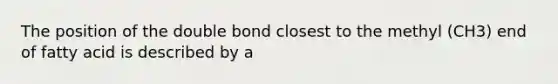 The position of the double bond closest to the methyl (CH3) end of fatty acid is described by a