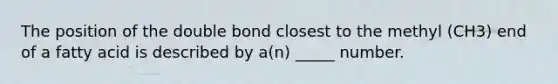 The position of the double bond closest to the methyl (CH3) end of a fatty acid is described by a(n) _____ number.