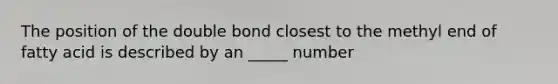 The position of the double bond closest to the methyl end of fatty acid is described by an _____ number