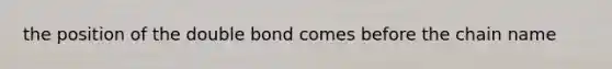 the position of the double bond comes before the chain name