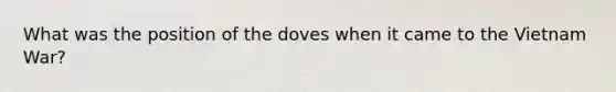 What was the position of the doves when it came to the Vietnam War?