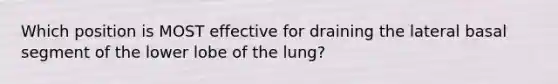 Which position is MOST effective for draining the lateral basal segment of the lower lobe of the lung?