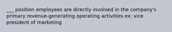 ___ position employees are directly involved in the company's primary revenue‐generating operating activities ex: vice president of marketing