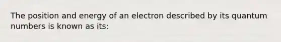 The position and energy of an electron described by its quantum numbers is known as its: