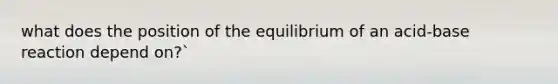 what does the position of the equilibrium of an acid-base reaction depend on?`