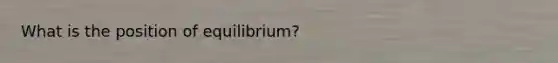 What is the position of equilibrium?