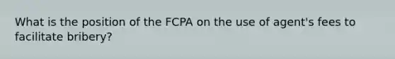 What is the position of the FCPA on the use of agent's fees to facilitate bribery?