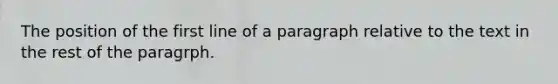 The position of the first line of a paragraph relative to the text in the rest of the paragrph.