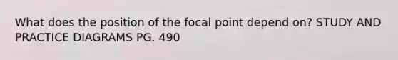 What does the position of the focal point depend on? STUDY AND PRACTICE DIAGRAMS PG. 490