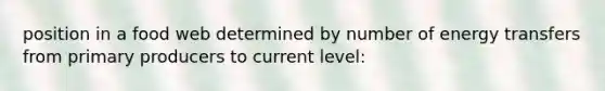 position in a food web determined by number of energy transfers from primary producers to current level: