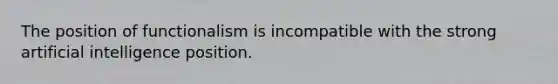 The position of functionalism is incompatible with the strong artificial intelligence position.