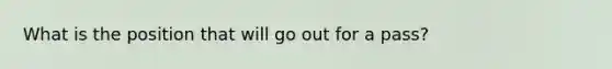 What is the position that will go out for a pass?
