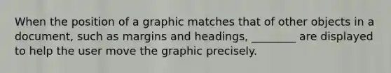 When the position of a graphic matches that of other objects in a document, such as margins and headings, ________ are displayed to help the user move the graphic precisely.