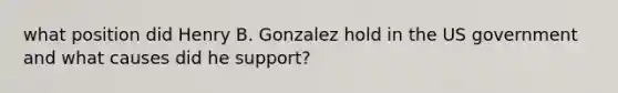 what position did Henry B. Gonzalez hold in the US government and what causes did he support?