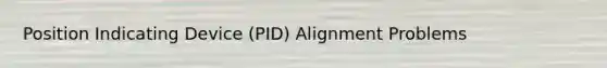 Position Indicating Device (PID) Alignment Problems