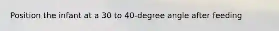 Position the infant at a 30 to 40-degree angle after feeding