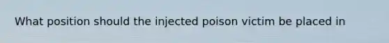 What position should the injected poison victim be placed in