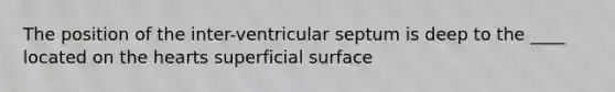 The position of the inter-ventricular septum is deep to the ____ located on the hearts superficial surface