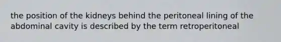 the position of the kidneys behind the peritoneal lining of the abdominal cavity is described by the term retroperitoneal