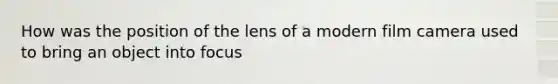 How was the position of the lens of a modern film camera used to bring an object into focus