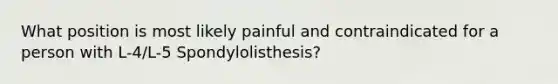 What position is most likely painful and contraindicated for a person with L-4/L-5 Spondylolisthesis?