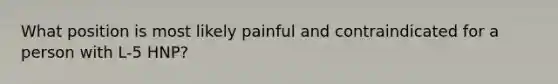 What position is most likely painful and contraindicated for a person with L-5 HNP?