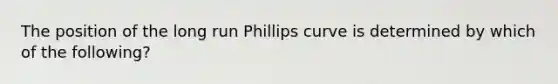 The position of the long run Phillips curve is determined by which of the following?