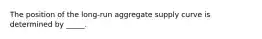 The position of the long-run aggregate supply curve is determined by _____.