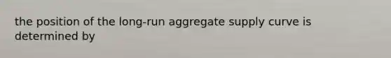 the position of the long-run aggregate supply curve is determined by