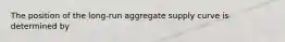 The position of the long-run aggregate supply curve is determined by