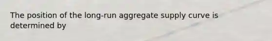 The position of the long-run aggregate supply curve is determined by